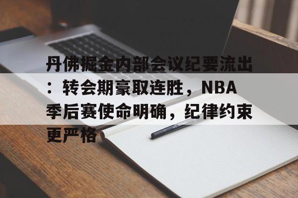 九游体育-关于丹佛掘金内部会议纪要流出：转会期豪取连胜，NBA季后赛使命明确，纪律约束更严格的信息