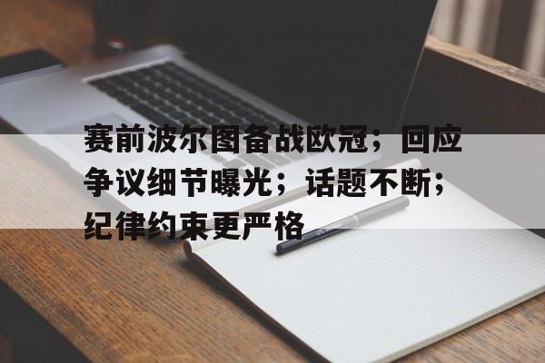 九游游戏-赛前波尔图备战欧冠；回应争议细节曝光；话题不断；纪律约束更严格的简单介绍